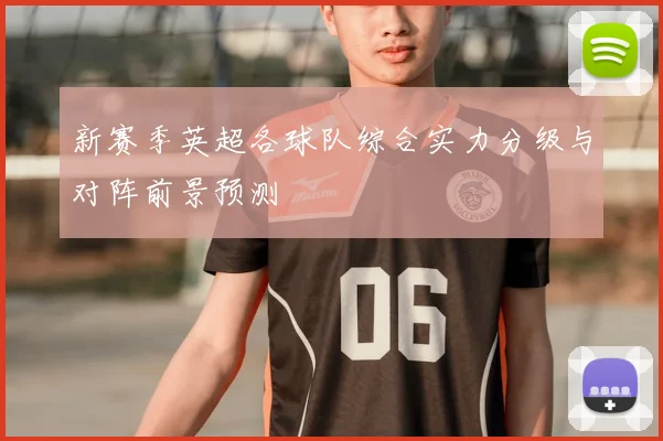 新赛季英超各球队综合实力分级与对阵前景预测