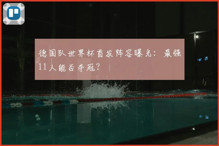 德国队世界杯首发阵容曝光：最强11人能否夺冠？