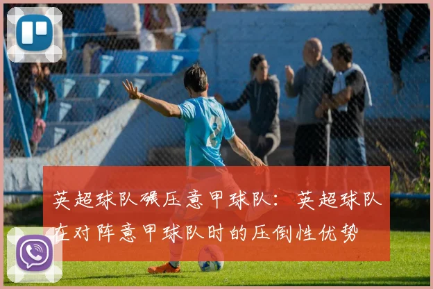 英超球队碾压意甲球队：英超球队在对阵意甲球队时的压倒性优势