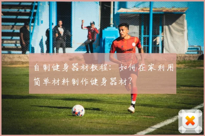 自制健身器材教程：如何在家利用简单材料制作健身器材？