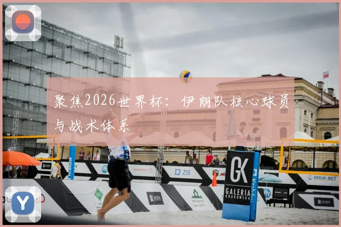 聚焦2026世界杯：伊朗队核心球员与战术体系