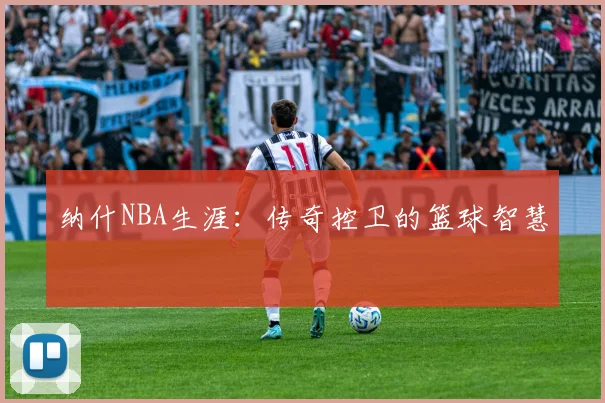 纳什NBA生涯：传奇控卫的篮球智慧