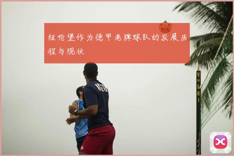 纽伦堡作为德甲老牌球队的发展历程与现状