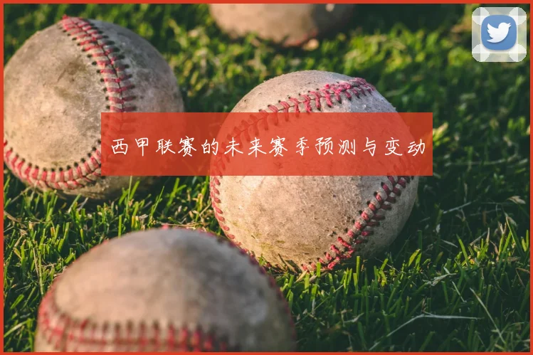 西甲联赛的未来赛季预测与变动